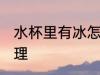 水杯里有冰怎么办 水杯放冰块怎么处理