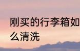 刚买的行李箱如何清洗 新的行李箱怎么清洗