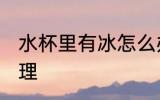 水杯里有冰怎么办 水杯放冰块怎么处理