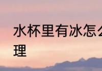 水杯里有冰怎么办 水杯放冰块怎么处理