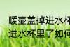 暖壶盖掉进水杯里了怎么办 暖壶盖掉进水杯里了如何处理
