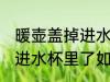 暖壶盖掉进水杯里了怎么办 暖壶盖掉进水杯里了如何处理