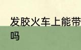 发胶火车上能带吗 发胶火车上可以带吗