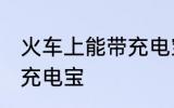 火车上能带充电宝吗 火车上是否能带充电宝