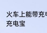 火车上能带充电宝吗 火车上是否能带充电宝