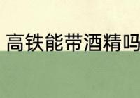 高铁能带酒精吗 酒精可以带上高铁吗