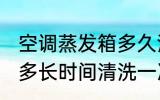 空调蒸发箱多久清洗一次 空调蒸发箱多长时间清洗一次