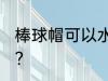 棒球帽可以水洗吗 棒球帽能用水洗吗？
