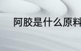 阿胶是什么原料 阿胶是什么做的