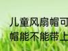 儿童风扇帽可以带上飞机吗 儿童风扇帽能不能带上飞机