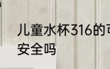 儿童水杯316的可以吗 儿童水杯316安全吗