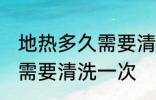 地热多久需要清洗一次 地热多长时间需要清洗一次