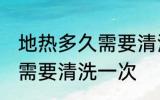 地热多久需要清洗一次 地热多长时间需要清洗一次