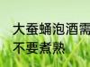 大蚕蛹泡酒需要煮熟吗 大蚕蛹泡酒要不要煮熟