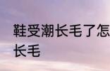 鞋受潮长毛了怎么办 如何解决鞋受潮长毛