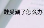 鞋受潮了怎么办 鞋受潮了怎么解决