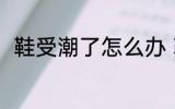 鞋受潮了怎么办 鞋受潮了怎么解决