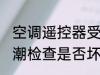 空调遥控器受潮怎么办 空调遥控器受潮检查是否坏的方法