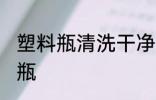 塑料瓶清洗干净的方法 如何清洁塑料瓶