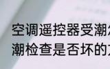 空调遥控器受潮怎么办 空调遥控器受潮检查是否坏的方法