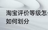 淘宝评价等级怎么划分 淘宝评价等级如何划分