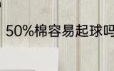 50%棉容易起球吗 50%棉会起球吗？