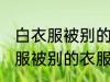 白衣服被别的衣服染色了怎么办 白衣服被别的衣服染色了解决方法