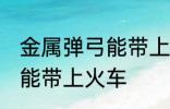 金属弹弓能带上火车吗 金属弹弓能不能带上火车