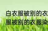 白衣服被别的衣服染色了怎么办 白衣服被别的衣服染色了解决方法