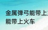 金属弹弓能带上火车吗 金属弹弓能不能带上火车