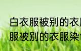 白衣服被别的衣服染色了怎么办 白衣服被别的衣服染色了解决方法