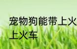 宠物狗能带上火车吗 宠物狗能不能带上火车