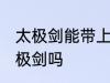 太极剑能带上火车吗 火车上可以带太极剑吗