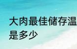 大肉最佳储存温度 大肉最佳储存温度是多少
