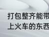打包整齐能带上火车吗 哪些是不能带上火车的东西
