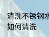 清洗不锈钢水杯茶垢 不锈钢水杯茶垢如何清洗