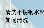 清洗不锈钢水杯茶垢 不锈钢水杯茶垢如何清洗