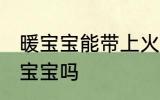 暖宝宝能带上火车吗 火车上可以带暖宝宝吗