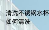 清洗不锈钢水杯茶垢 不锈钢水杯茶垢如何清洗