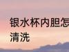 银水杯内胆怎样清洗 银水杯内胆如何清洗