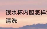 银水杯内胆怎样清洗 银水杯内胆如何清洗