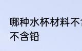 哪种水杯材料不含铅 什么材料的水杯不含铅