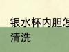 银水杯内胆怎么清洗 银水杯内胆如何清洗