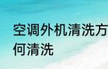 空调外机清洗方法是什么 空调外机如何清洗