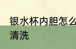 银水杯内胆怎么清洗 银水杯内胆如何清洗