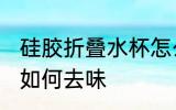 硅胶折叠水杯怎么去味 硅胶折叠水杯如何去味