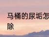 马桶的尿垢怎么去 马桶的尿垢如何去除