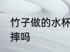 竹子做的水杯耐用吗 竹纤维的杯子耐摔吗