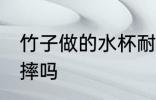 竹子做的水杯耐用吗 竹纤维的杯子耐摔吗