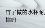 竹子做的水杯耐用吗 竹纤维的杯子耐摔吗